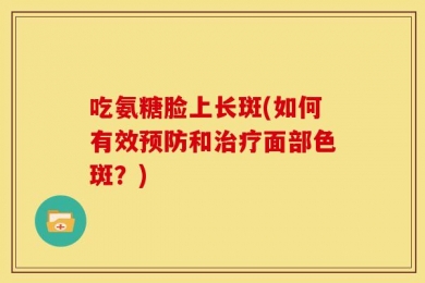 吃氨糖脸上长斑(如何有效预防和治疗面部色斑？)