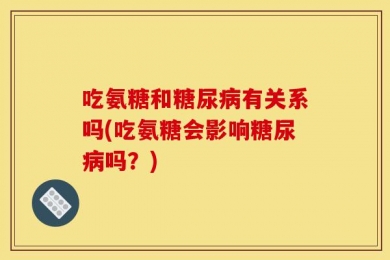 吃氨糖和糖尿病有关系吗(吃氨糖会影响糖尿病吗？)