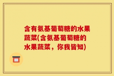 含有氨基葡萄糖的水果蔬菜(含氨基葡萄糖的水果蔬菜，你我皆知)