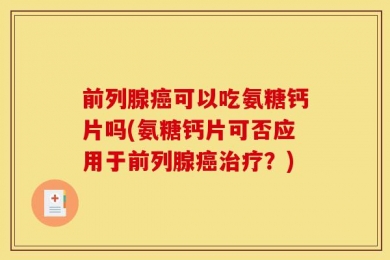 前列腺癌可以吃氨糖钙片吗(氨糖钙片可否应用于前列腺癌治疗？)