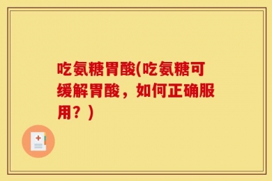 吃氨糖胃酸(吃氨糖可缓解胃酸，如何正确服用？)