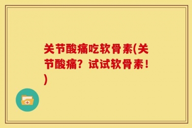 关节酸痛吃软骨素(关节酸痛？试试软骨素！)