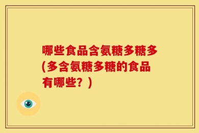 哪些食品含氨糖多糖多(多含氨糖多糖的食品有哪些？)
