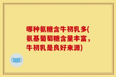 哪种氨糖含牛初乳多(氨基葡萄糖含量丰富，牛初乳是良好来源)