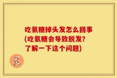 吃氨糖掉头发怎么回事(吃氨糖会导致脱发？了解一下这个问题)