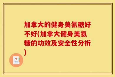 加拿大的健身美氨糖好不好(加拿大健身美氨糖的功效及安全性分析)