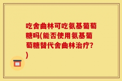 吃舍曲林可吃氨基葡萄糖吗(能否使用氨基葡萄糖替代舍曲林治疗？)