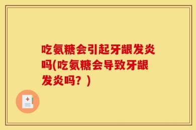 吃氨糖会引起牙龈发炎吗(吃氨糖会导致牙龈发炎吗？)