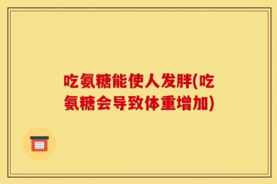 吃氨糖能使人发胖(吃氨糖会导致体重增加)