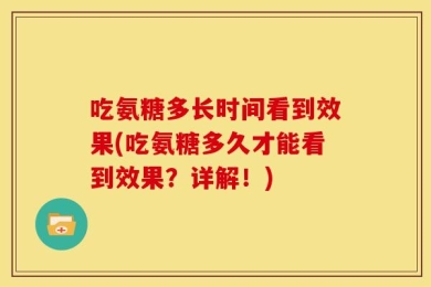 吃氨糖多长时间看到效果(吃氨糖多久才能看到效果？详解！)