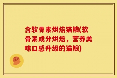 含软骨素烘焙猫粮(软骨素成分烘焙，营养美味口感升级的猫粮)