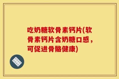 吃奶糖软骨素钙片(软骨素钙片含奶糖口感，可促进骨骼健康)