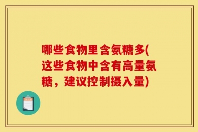 哪些食物里含氨糖多(这些食物中含有高量氨糖，建议控制摄入量)