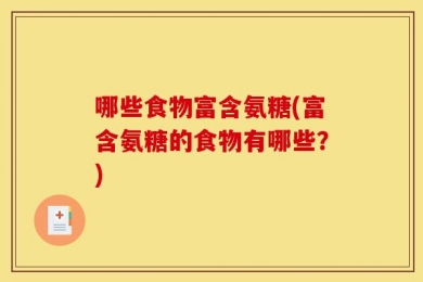哪些食物富含氨糖(富含氨糖的食物有哪些？)