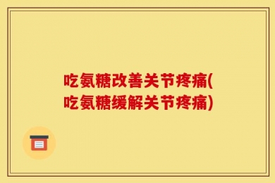 吃氨糖改善关节疼痛(吃氨糖缓解关节疼痛)