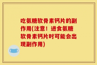 吃氨糖软骨素钙片的副作用(注意！进食氨糖软骨素钙片时可能会出现副作用)