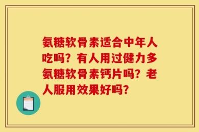 氨糖软骨素适合中年人吃吗？有人用过健力多氨糖软骨素钙片吗？老人服用效果好吗？