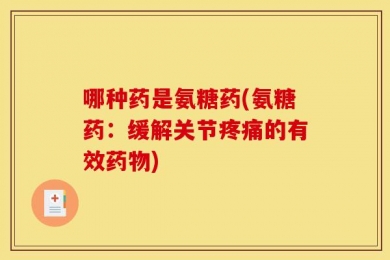 哪种药是氨糖药(氨糖药：缓解关节疼痛的有效药物)