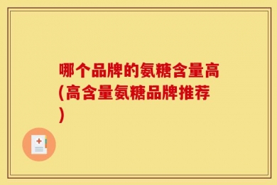 哪个品牌的氨糖含量高(高含量氨糖品牌推荐)