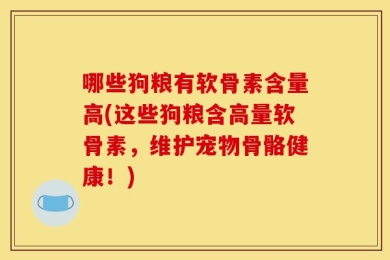 哪些狗粮有软骨素含量高(这些狗粮含高量软骨素，维护宠物骨骼健康！)