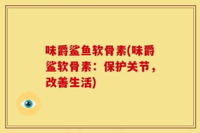 味爵鲨鱼软骨素(味爵鲨软骨素：保护关节，改善生活)