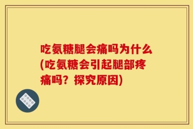 吃氨糖腿会痛吗为什么(吃氨糖会引起腿部疼痛吗？探究原因)