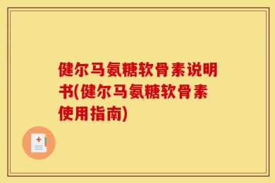 健尔马氨糖软骨素说明书(健尔马氨糖软骨素使用指南)