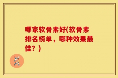 哪家软骨素好(软骨素排名榜单，哪种效果最佳？)