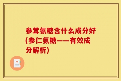 参茸氨糖含什么成分好(参仁氨糖——有效成分解析)