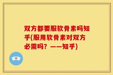 双方都要服软骨素吗知乎(服用软骨素对双方必需吗？——知乎)