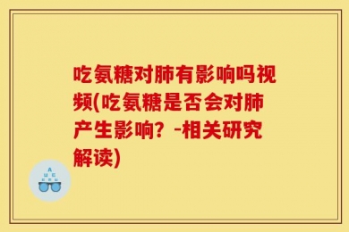 吃氨糖对肺有影响吗视频(吃氨糖是否会对肺产生影响？-相关研究解读)