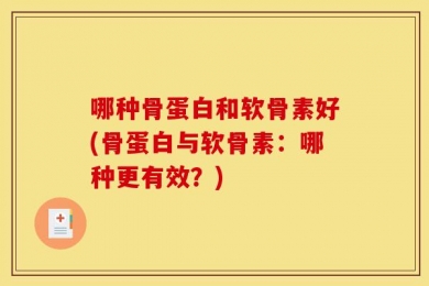 哪种骨蛋白和软骨素好(骨蛋白与软骨素：哪种更有效？)