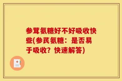参茸氨糖好不好吸收快些(参芪氨糖：是否易于吸收？快速解答)