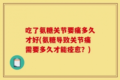 吃了氨糖关节要痛多久才好(氨糖导致关节痛需要多久才能痊愈？)