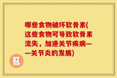 哪些食物破坏软骨素(这些食物可导致软骨素流失，加速关节疾病——关节炎的发展)