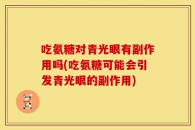 吃氨糖对青光眼有副作用吗(吃氨糖可能会引发青光眼的副作用)