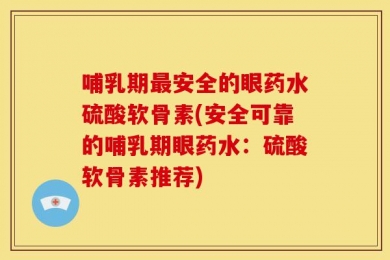 哺乳期最安全的眼药水硫酸软骨素(安全可靠的哺乳期眼药水：硫酸软骨素推荐)