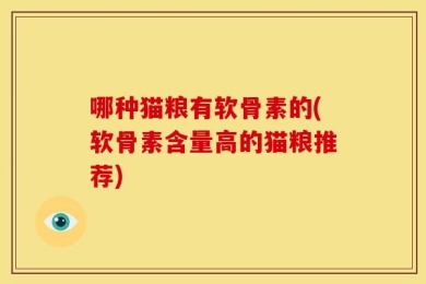 哪种猫粮有软骨素的(软骨素含量高的猫粮推荐)