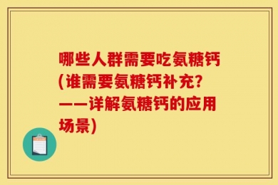 哪些人群需要吃氨糖钙(谁需要氨糖钙补充？——详解氨糖钙的应用场景)