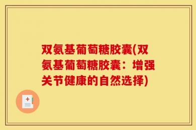 双氨基葡萄糖胶囊(双氨基葡萄糖胶囊：增强关节健康的自然选择)