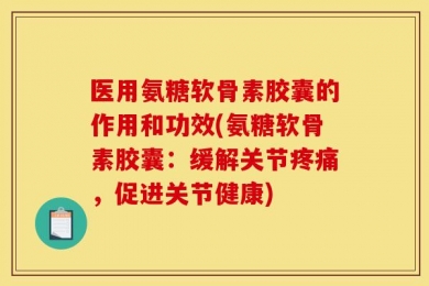 医用氨糖软骨素胶囊的作用和功效(氨糖软骨素胶囊：缓解关节疼痛，促进关节健康)