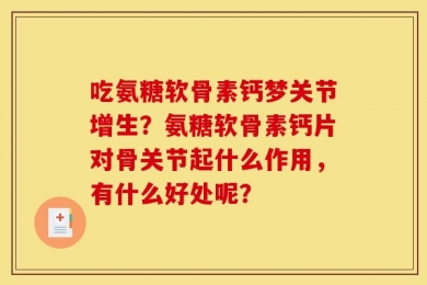吃氨糖软骨素钙梦关节增生？氨糖软骨素钙片对骨关节起什么作用，有什么好处呢？