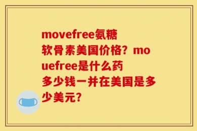 movefree氨糖软骨素美国价格？mouefree是什么药多少钱一并在美国是多少美元？
