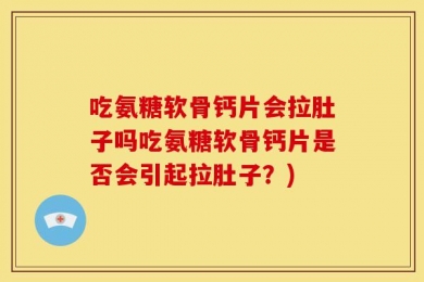 吃氨糖软骨钙片会拉肚子吗吃氨糖软骨钙片是否会引起拉肚子？)