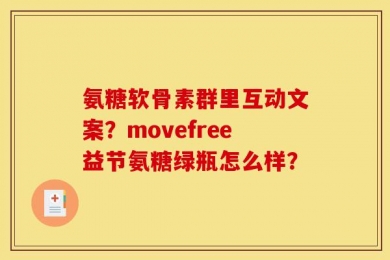 氨糖软骨素群里互动文案？movefree益节氨糖绿瓶怎么样？