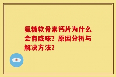 氨糖软骨素钙片为什么会有咸味？原因分析与解决方法？