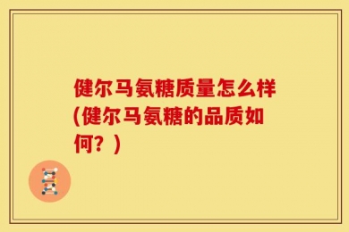 健尔马氨糖质量怎么样(健尔马氨糖的品质如何？)
