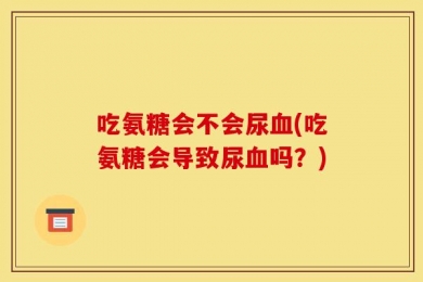 吃氨糖会不会尿血(吃氨糖会导致尿血吗？)