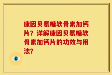康因贝氨糖软骨素加钙片？详解康因贝氨糖软骨素加钙片的功效与用法？