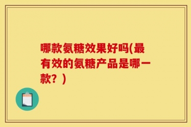 哪款氨糖效果好吗(最有效的氨糖产品是哪一款？)